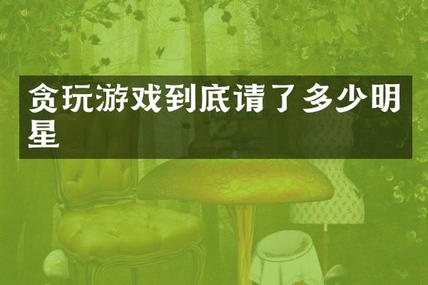 贪玩游戏到底请了多少明星