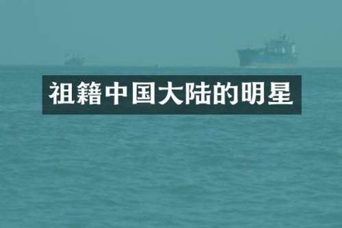 祖籍中国大陆的明星