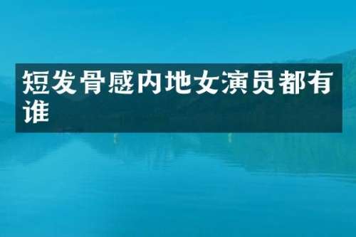 短发骨感内地女演员都有谁