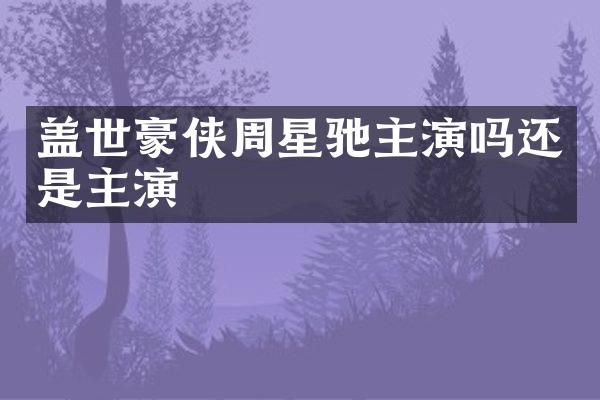 盖世豪侠周星驰主演吗还是主演