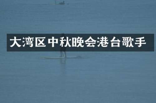 大湾区中秋晚会港台歌手