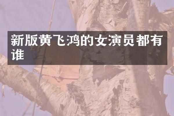 新版黄飞鸿的女演员都有谁