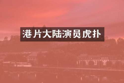 港片大陆演员虎扑