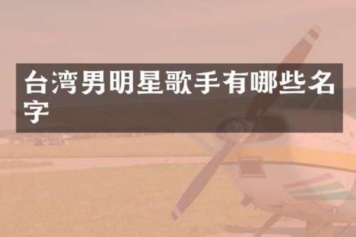 台湾男明星歌手有哪些名字