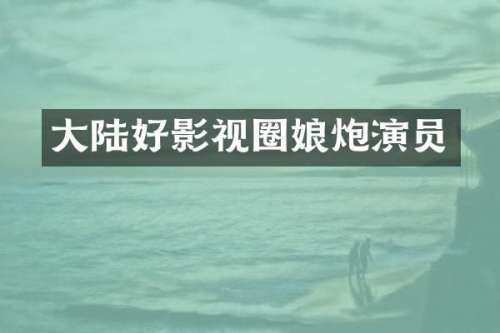 大陆好影视圈娘炮演员
