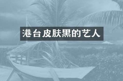 港台皮肤黑的艺人