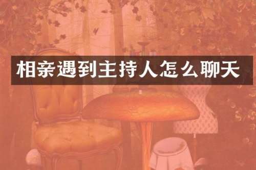 相亲遇到主持人怎么聊天