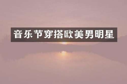 音乐节穿搭欧美男明星