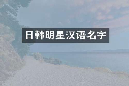 日韩明星汉语名字