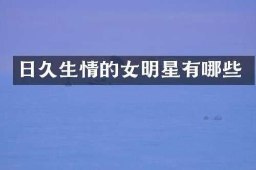 日久生情的女明星有哪些