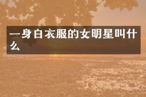 一身白衣服的女明星叫什么