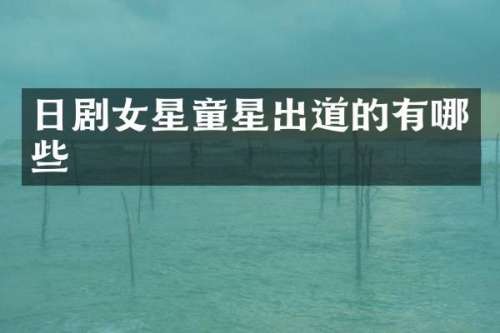 日剧女星童星出道的有哪些