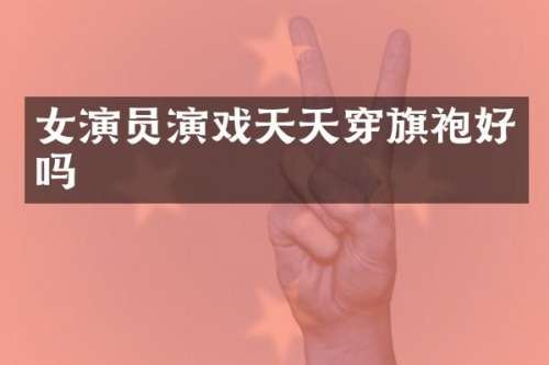 女演员演戏天天穿旗袍好吗