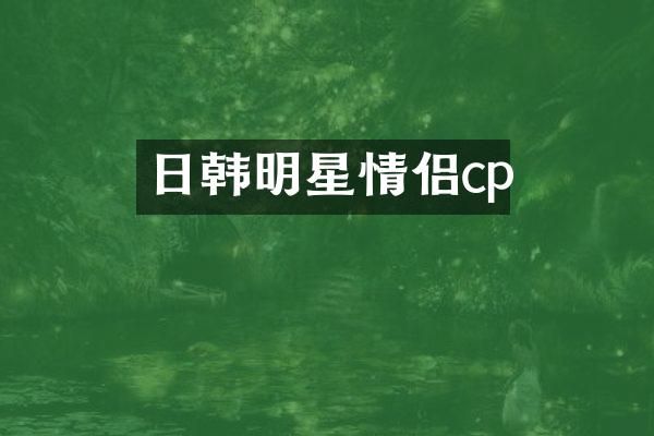 日韩明星情侣cp