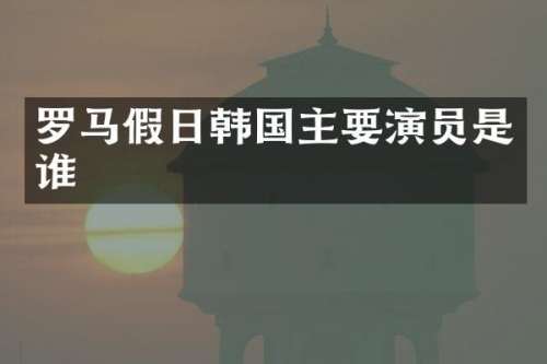 罗马假日韩国主要演员是谁