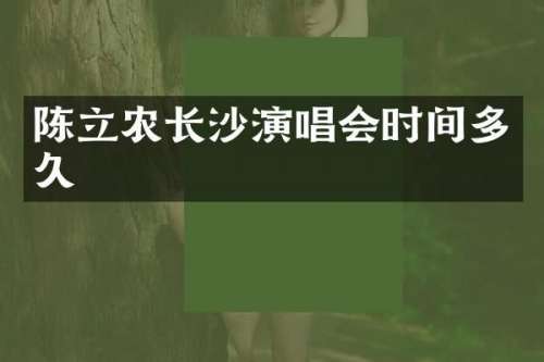 陈立农长沙演唱会时间多久