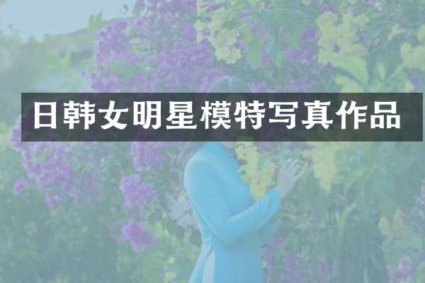 日韩女明星模特写真作品