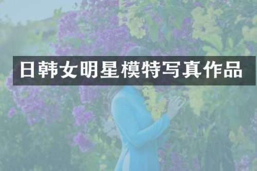 日韩女明星模特写真作品