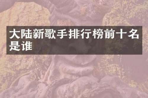 大陆新歌手排行榜前十名是谁