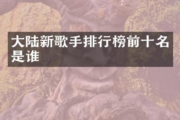 大陆新歌手排行榜前十名是谁