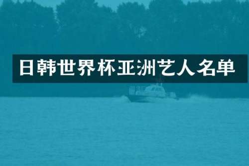 日韩世界杯亚洲艺人名单