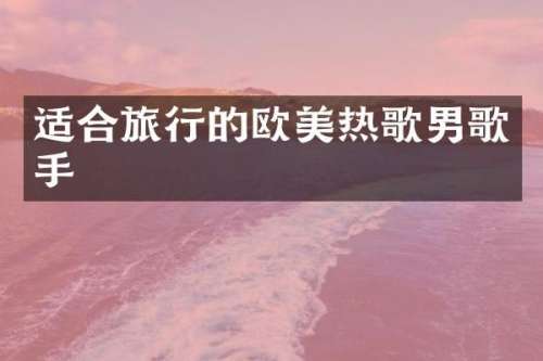 适合旅行的欧美热歌男歌手