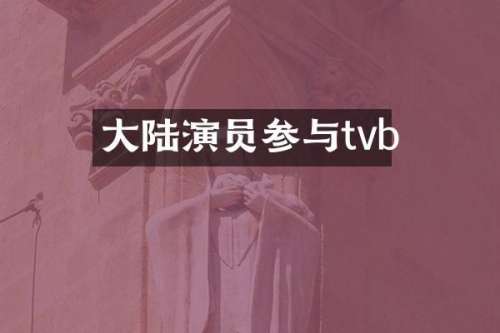 大陆演员参与tvb