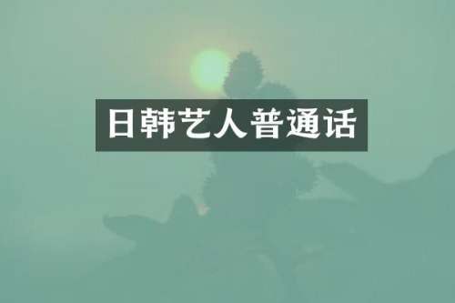 日韩艺人普通话