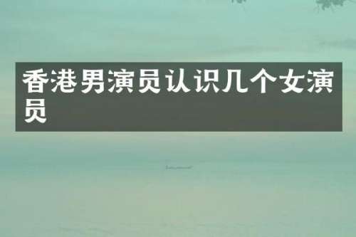 香港男演员认识几个女演员