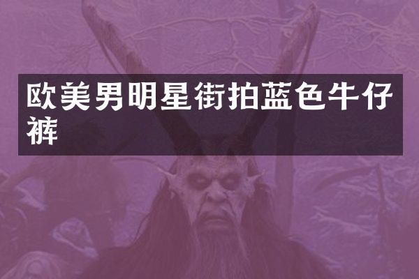 欧美男明星街拍蓝色牛仔裤
