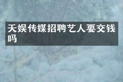天娱传媒招聘艺人要交钱吗