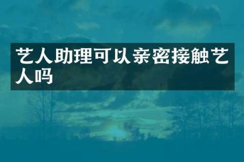 艺人助理可以亲密接触艺人吗