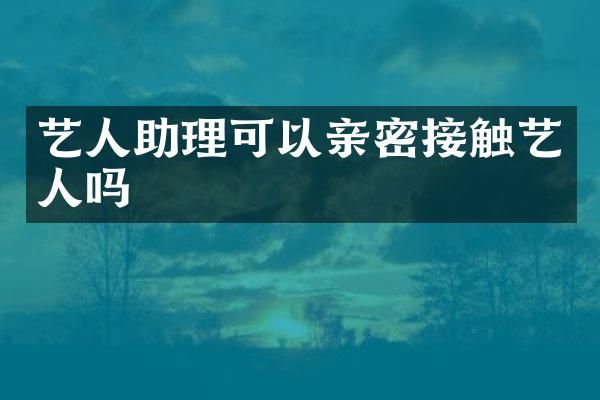 艺人助理可以亲密接触艺人吗