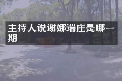 主持人说谢娜端庄是哪一期