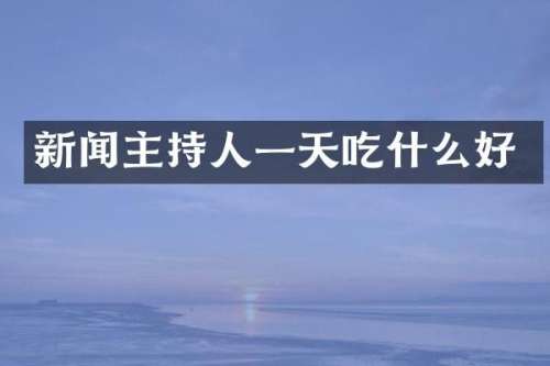新闻主持人一天吃什么好