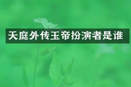 天庭外传玉帝扮演者是谁