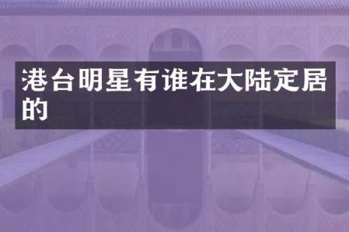 港台明星有谁在大陆定居的