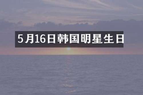 5月16日韩国明星生日