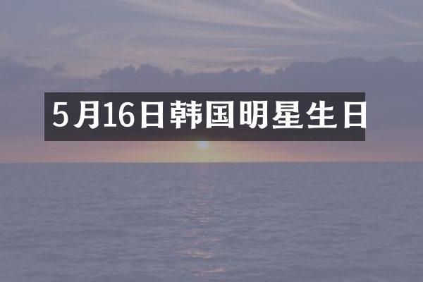 5月16日韩国明星生日