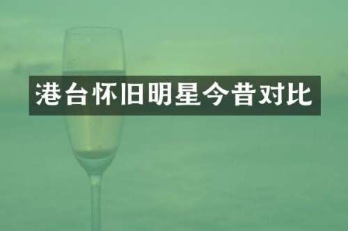 港台怀旧明星今昔对比