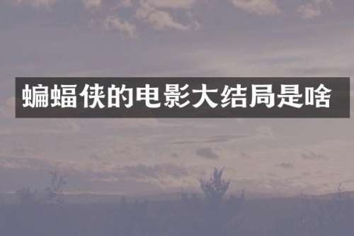 蝙蝠侠的电影大结局是啥