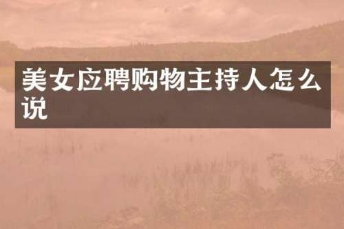 应聘购物主持人怎么说