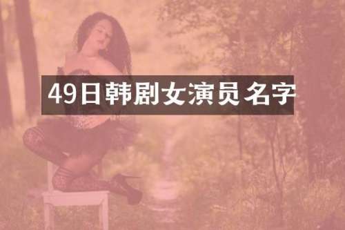 49日韩剧女演员名字