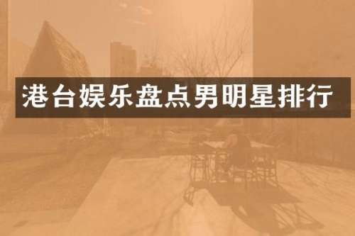 港台娱乐盘点男明星排行