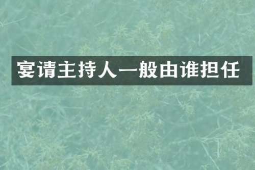 宴请主持人一般由谁担任