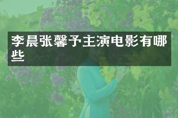 李晨张馨予主演电影有哪些