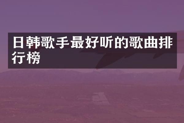日韩歌手最好听的歌曲排行榜