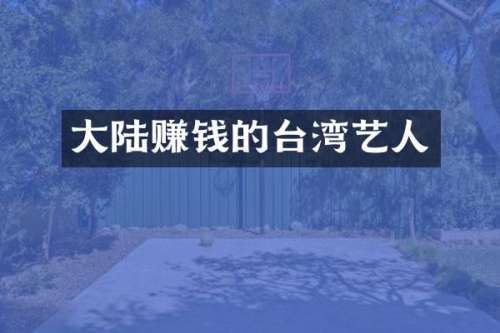 大陆赚钱的台湾艺人