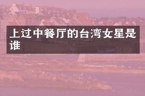 上过中餐厅的台湾女星是谁