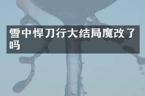 雪中悍刀行大结局魔改了吗